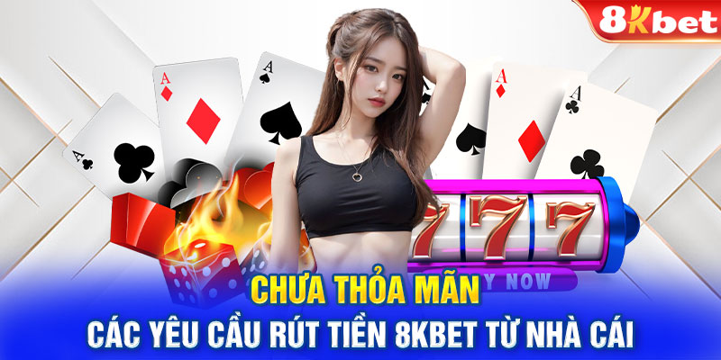 Chưa thỏa mãn các yêu cầu rút tiền 8kbet từ nhà cái 