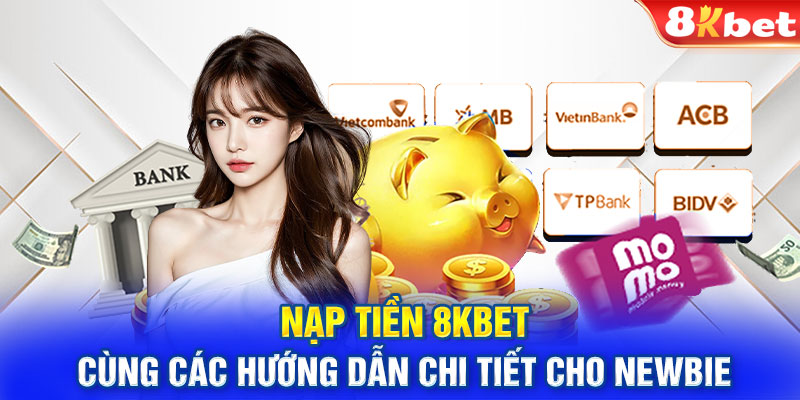 Nạp tiền 8KBET cùng các hướng dẫn chi tiết cho newbie